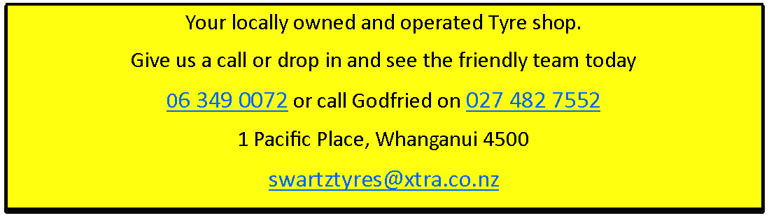 Text Box: Your locally owned and operated Tyre shop.Give us a call or drop in and see the friendly team today06 349 0072 or call Godfried on 027 482 75521 Pacific Place, Whanganui 4500swartztyres@xtra.co.nz